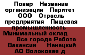 Повар › Название организации ­ Паритет, ООО › Отрасль предприятия ­ Пищевая промышленность › Минимальный оклад ­ 25 000 - Все города Работа » Вакансии   . Ненецкий АО,Волоковая д.